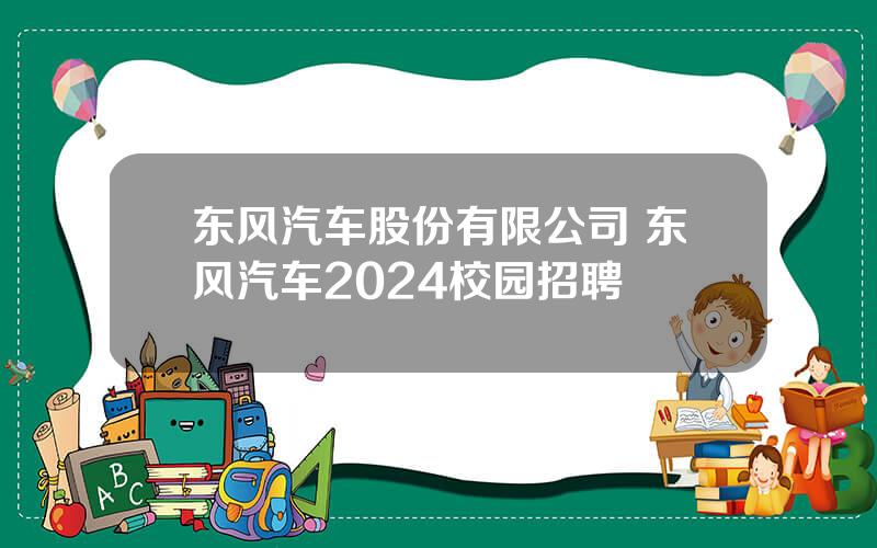 东风汽车股份有限公司 东风汽车2024校园招聘